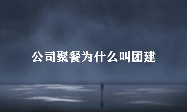 公司聚餐为什么叫团建