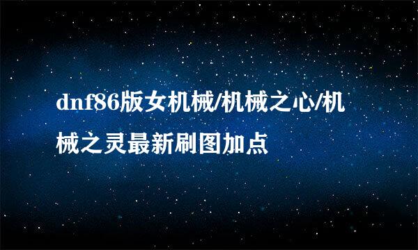dnf86版女机械/机械之心/机械之灵最新刷图加点