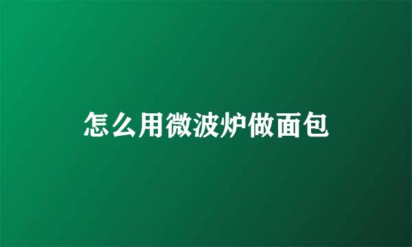 怎么用微波炉做面包