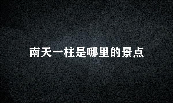 南天一柱是哪里的景点