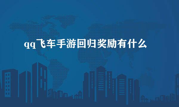 qq飞车手游回归奖励有什么