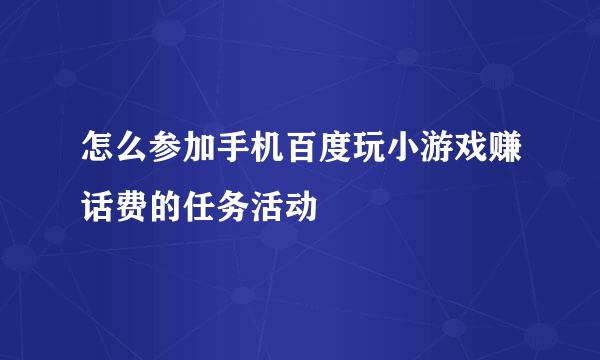 怎么参加手机百度玩小游戏赚话费的任务活动