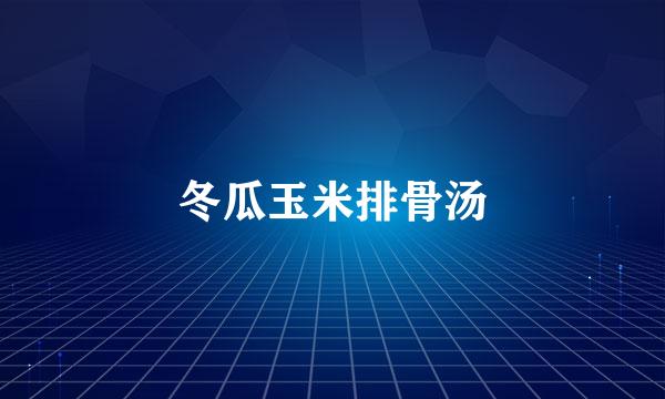 冬瓜玉米排骨汤