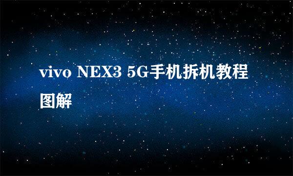 vivo NEX3 5G手机拆机教程图解