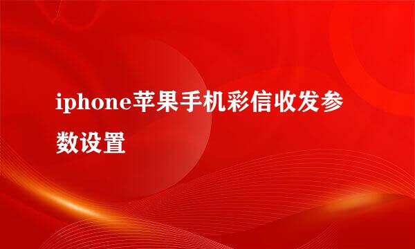 iphone苹果手机彩信收发参数设置