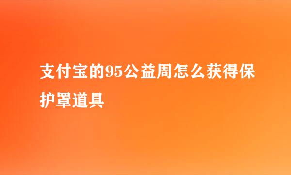 支付宝的95公益周怎么获得保护罩道具