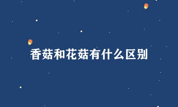 香菇和花菇有什么区别