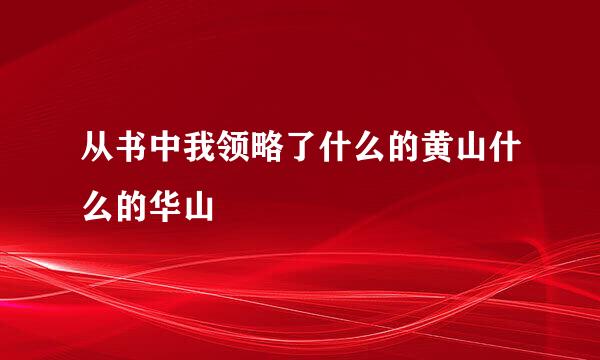 从书中我领略了什么的黄山什么的华山