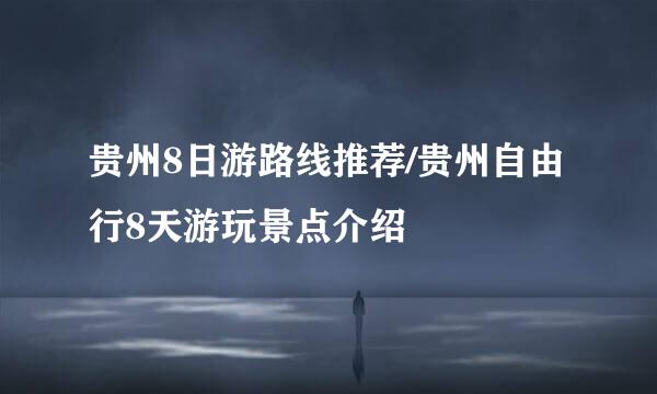 贵州8日游路线推荐/贵州自由行8天游玩景点介绍
