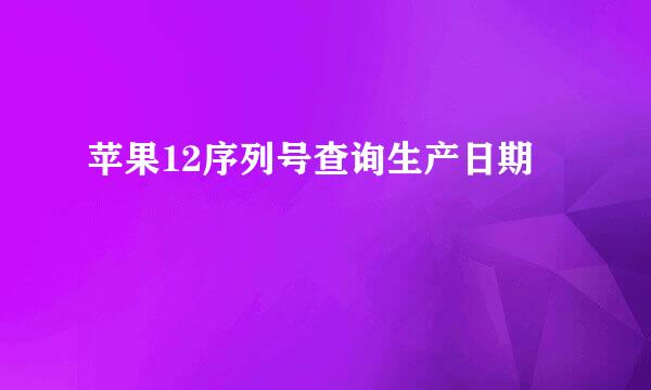 苹果12序列号查询生产日期