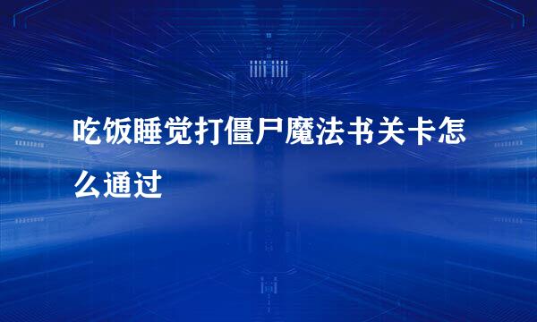 吃饭睡觉打僵尸魔法书关卡怎么通过