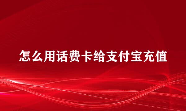 怎么用话费卡给支付宝充值