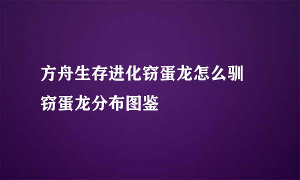 方舟生存进化窃蛋龙怎么驯 窃蛋龙分布图鉴