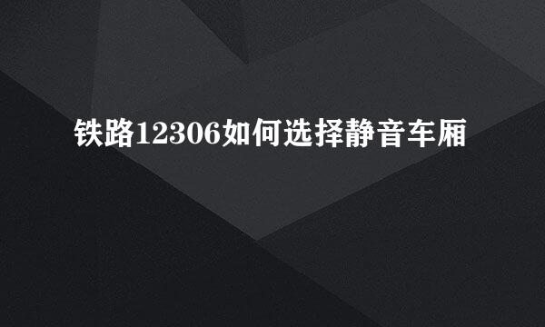 铁路12306如何选择静音车厢