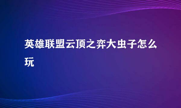 英雄联盟云顶之弈大虫子怎么玩