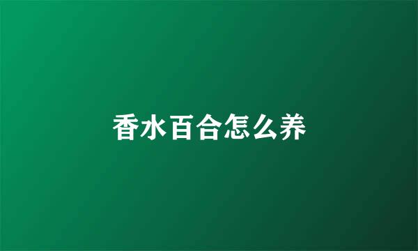 香水百合怎么养