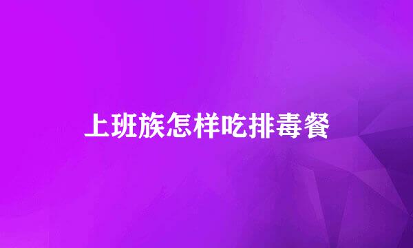 上班族怎样吃排毒餐