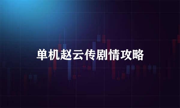 单机赵云传剧情攻略