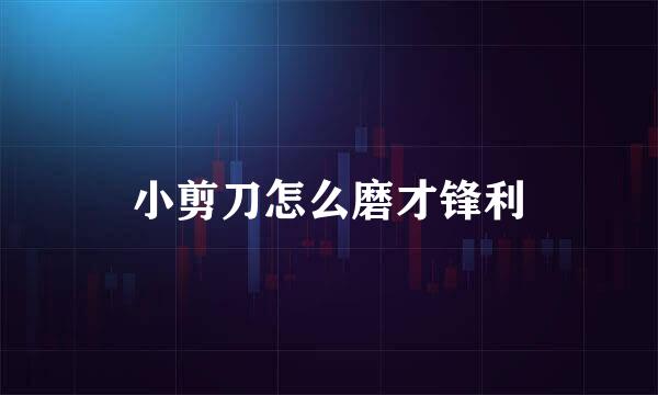 小剪刀怎么磨才锋利