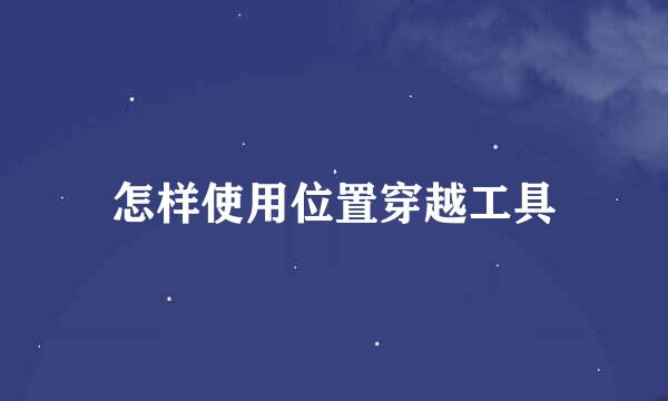 怎样使用位置穿越工具