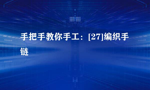 手把手教你手工：[27]编织手链