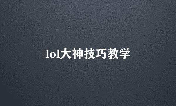 lol大神技巧教学