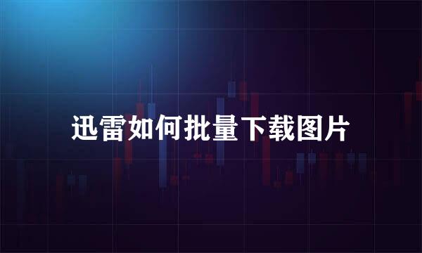 迅雷如何批量下载图片