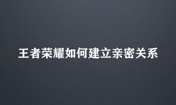 王者荣耀如何建立亲密关系