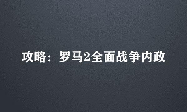 攻略：罗马2全面战争内政