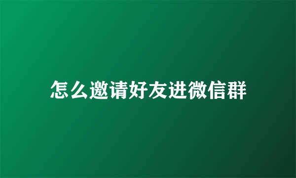 怎么邀请好友进微信群