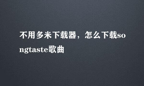 不用多米下载器，怎么下载songtaste歌曲