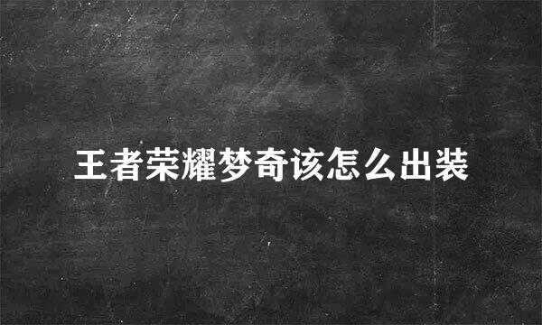王者荣耀梦奇该怎么出装