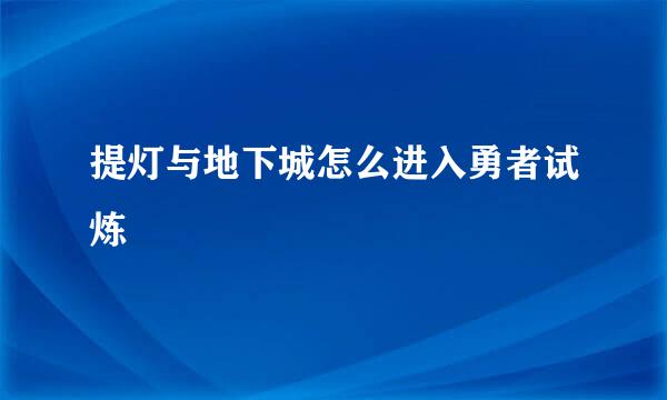 提灯与地下城怎么进入勇者试炼