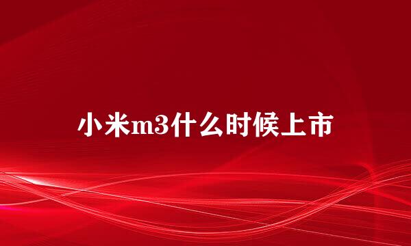 小米m3什么时候上市