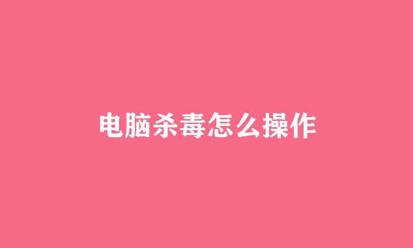 电脑杀毒怎么操作