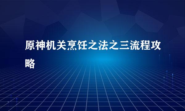 原神机关烹饪之法之三流程攻略
