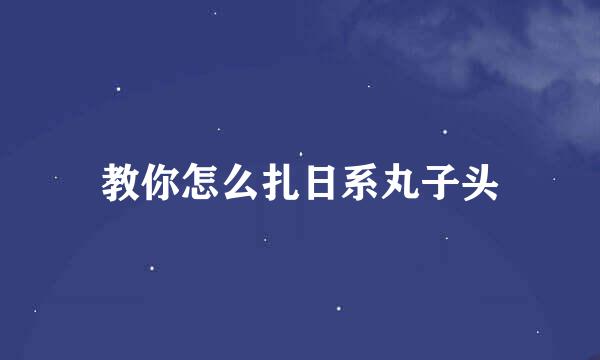 教你怎么扎日系丸子头
