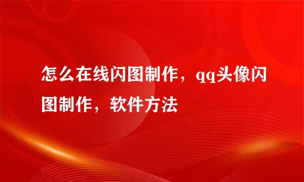 怎么在线闪图制作，qq头像闪图制作，软件方法