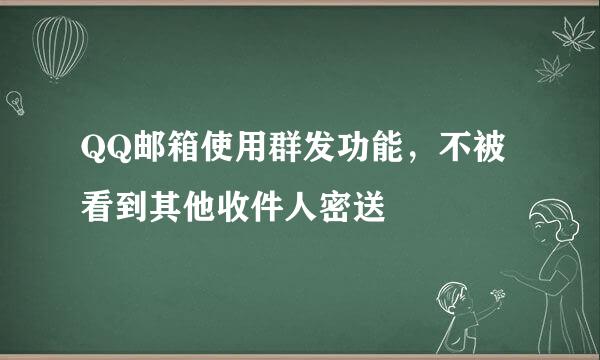 QQ邮箱使用群发功能，不被看到其他收件人密送
