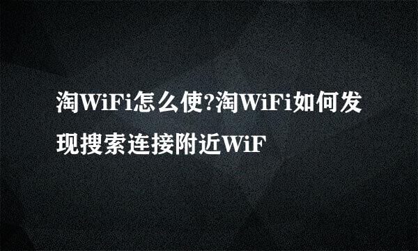 淘WiFi怎么使?淘WiFi如何发现搜索连接附近WiF