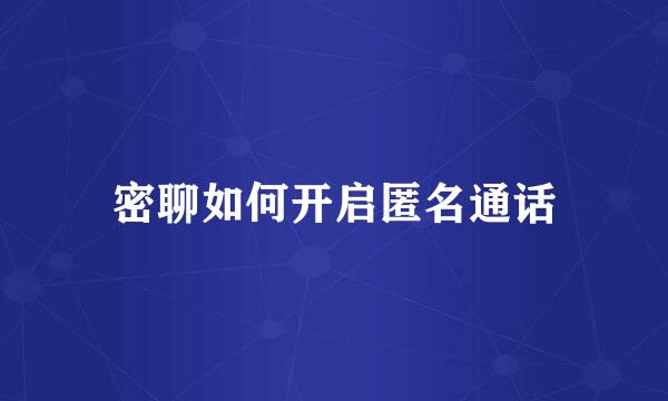 密聊如何开启匿名通话