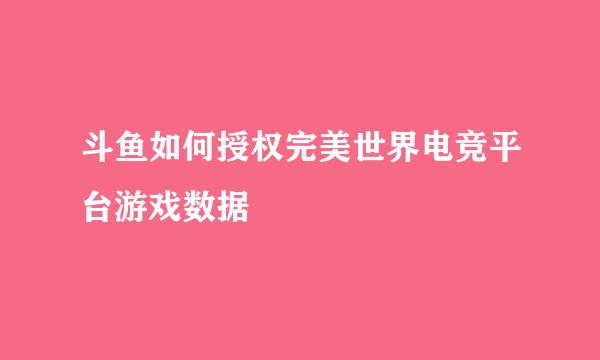 斗鱼如何授权完美世界电竞平台游戏数据