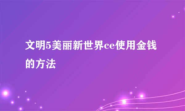 文明5美丽新世界ce使用金钱的方法