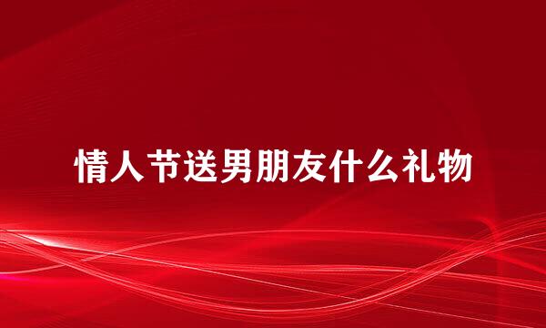 情人节送男朋友什么礼物