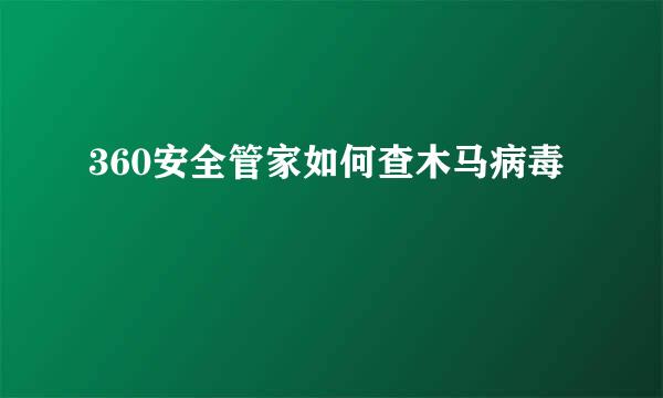 360安全管家如何查木马病毒