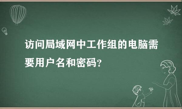 访问局域网中工作组的电脑需要用户名和密码？