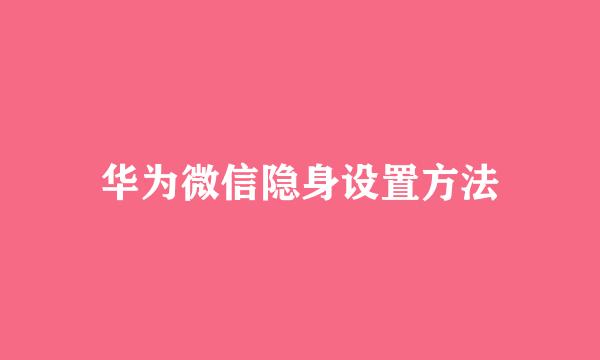 华为微信隐身设置方法