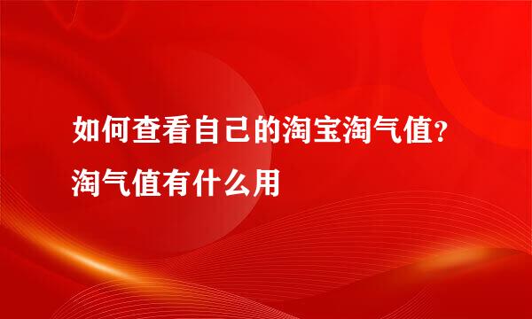 如何查看自己的淘宝淘气值？淘气值有什么用