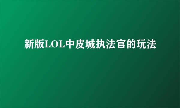 新版LOL中皮城执法官的玩法