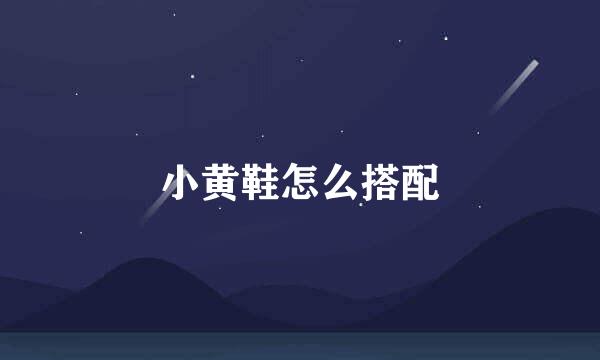 小黄鞋怎么搭配